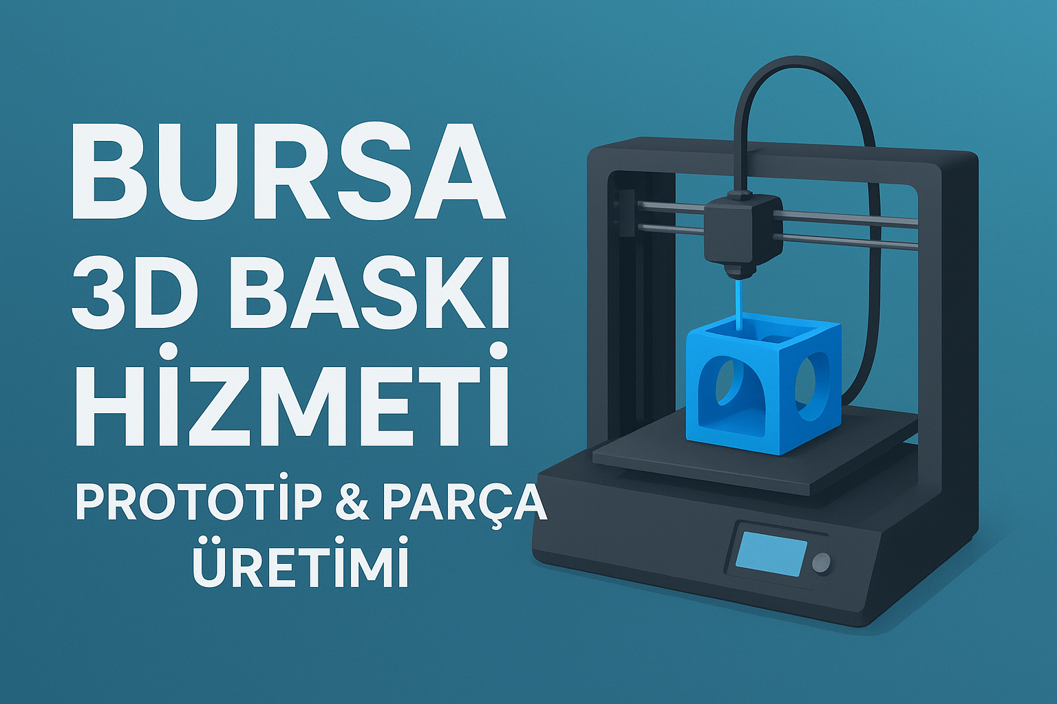 Bursa 3D Baskı Hizmeti | Prototip -Parça Üretimi – Turkuaz 3D